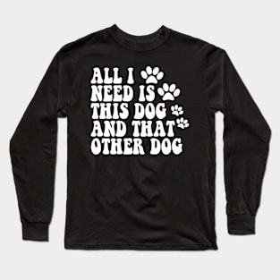 All I Need Is This Dog And That Other Dog Long Sleeve T-Shirt